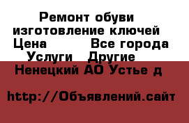 Ремонт обуви , изготовление ключей › Цена ­ 100 - Все города Услуги » Другие   . Ненецкий АО,Устье д.